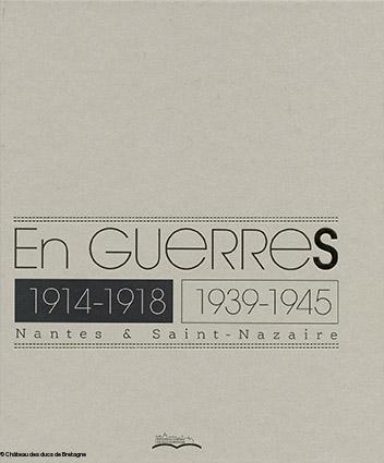 Catalogue de l'exposition <i>En guerres, 1914-1918 et 1939-1945. Nantes et Saint-Nazaire</i> au château des ducs de Bretagne.